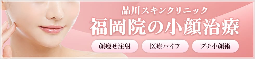 品川スキンクリニック 福岡院の小顔治療 顔痩せ注射・医療ハイフ・プチ小顔術