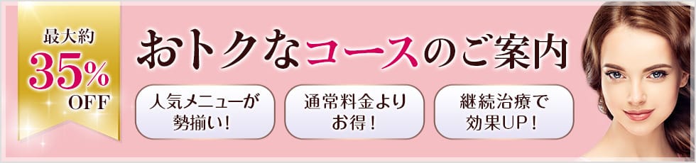 最大約35%OFF おトクなコースのご案内 人気メニューが勢揃い！、通常料金よりお得！、継続治療で効果UP！