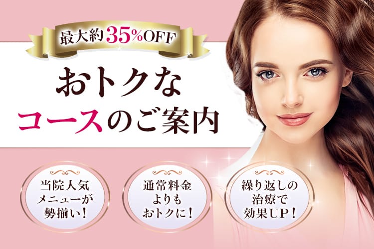 最大約35%OFF おトクなコースのご案内 当院人気メニューが勢揃い!通常料金よりもおトクに!繰り返しの治療で効果UP!