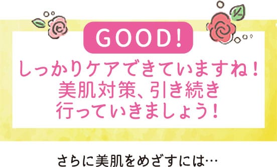 GOOD！しっかりケアできていますね！美肌対策、引き続き行っていきましょう！さらに美肌をめざすには…【画像】