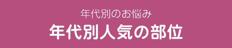 年代別のお悩み 年代別人気の部位