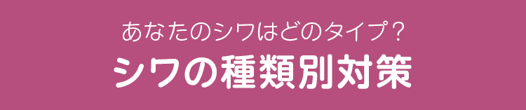 あなたのシワはどのタイプ？ シワの種類別対策