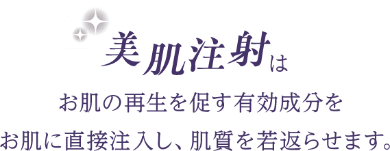 美肌注射はお肌の再生を促す有効成分をお肌に直接注入し、肌質を若返らせます。