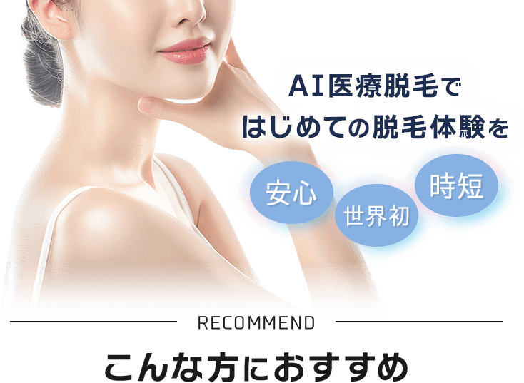 AI医療脱毛ではじめての脱毛体験を 安心・世界初・時短 RECOMMEND こんな方におすすめ