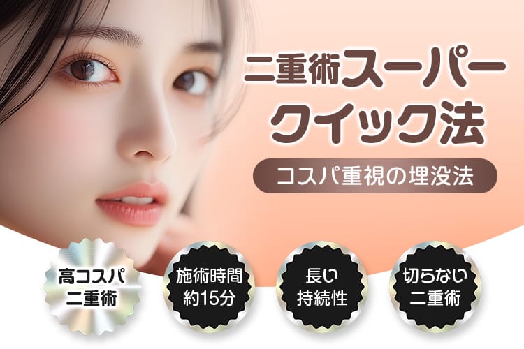 二重術スーパークイック法 コスパ重視の埋没法 高コスパ二重術 施術時間約15分・長い持続性・切らない二重術