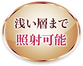 浅い層まで照射可能