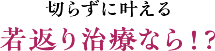 切らずに叶える若返り治療なら!?