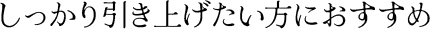 しっかり引き上げたい方におすすめ