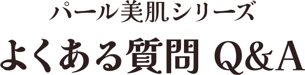 パール美肌シリーズ よくある質問 Q&A