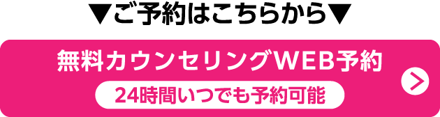 ご予約はこちらから 無料カウンセリングWEB予約 24時間いつでも予約可能